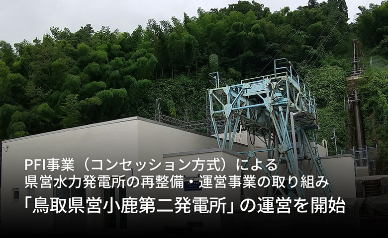 PFI事業（コンセッション方式）による県営水力発電所の再整備・運営事業の取り組み　鳥取県営小鹿第二発電所の運営を開始