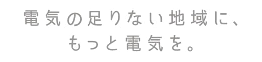 電気の足りない地域に、もっと電気を。