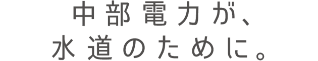 中部電力が、水道のために。