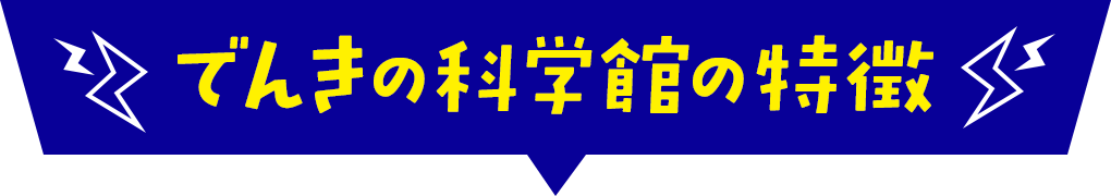 でんきの科学館の特徴