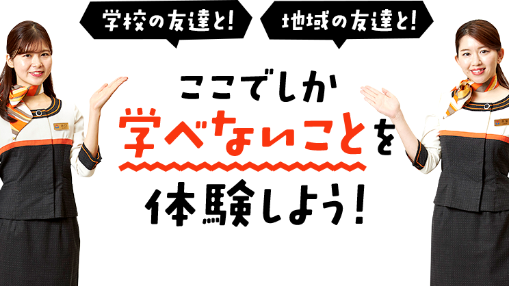 学校の友達と！　地域の友達と！　ここでしか学べないことを体験しよう！