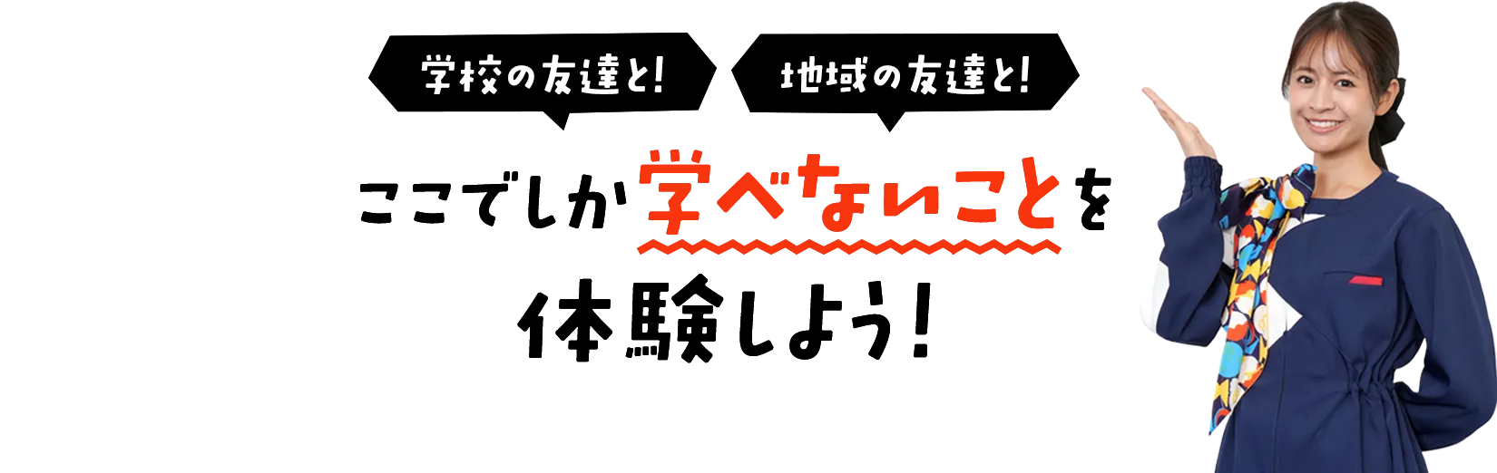学校の友達と! 地域の友達と! ここでしか学べないことを体験しよう!