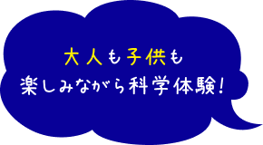 大人も子供も楽しみながら科学体験！