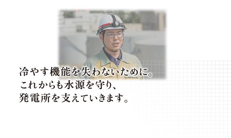 冷やす機能を失わないために。これからも水源を守り、発電所を支えていきます。