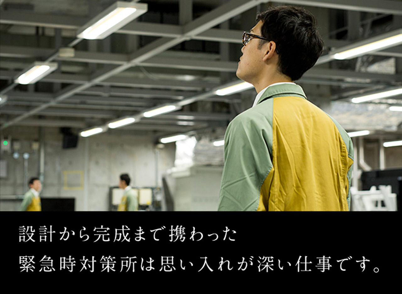 設計から完成まで携わった緊急時の対策所じゃ思い入れが深い仕事です。