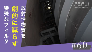 #60【浜岡原子力発電所の今／REAL!】フィルタベント設備で「何％」の放射性物質の量を減らせるのか？