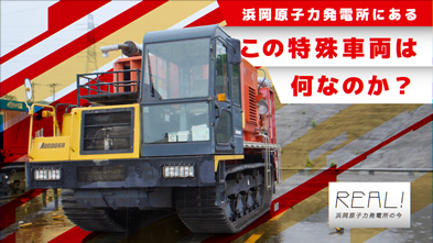 #72【浜岡原子力発電所の今／REAL!】この特殊車両は何なのか？