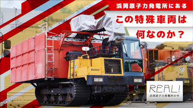 #73【浜岡原子力発電所の今／REAL!】この特殊車両は何なのか？