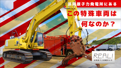 #75【浜岡原子力発電所の今／REAL!】この特殊車両は何なのか？