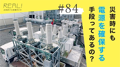 #84【浜岡原子力発電所の今／REAL!】災害時にどうやって電源を確保し、原子炉を冷却するのか？