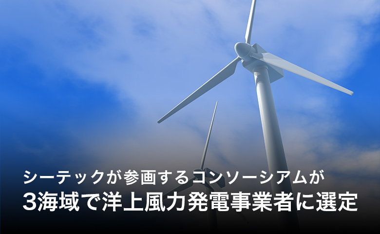 シーテックが参画するコンソーシアムが3海域で洋上風力発電事業に選定
