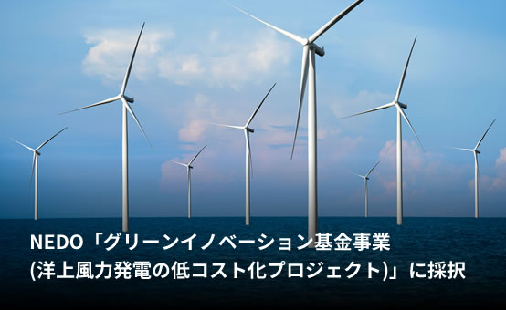 NEDO「グリーンイノベーション基金事業（洋上風力発電の低コスト化プロジェクト）」に採択