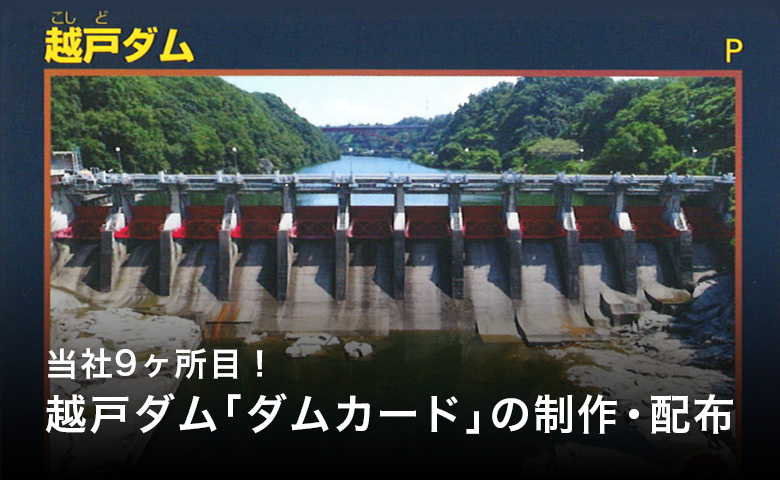当社9ヶ所目！越戸ダム「ダムカード」の制作・配布