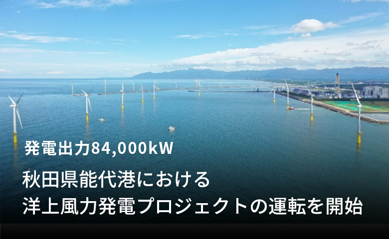発電出力84,000kW「秋田県能代港における洋上風力発電プロジェクトの運転を開始」