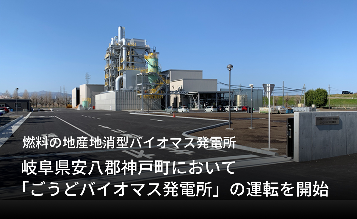 燃料の地産地消型バイオマス発電所 「岐阜県安八郡神戸町において「ごうどバイオマス発電所」の運転を開始」