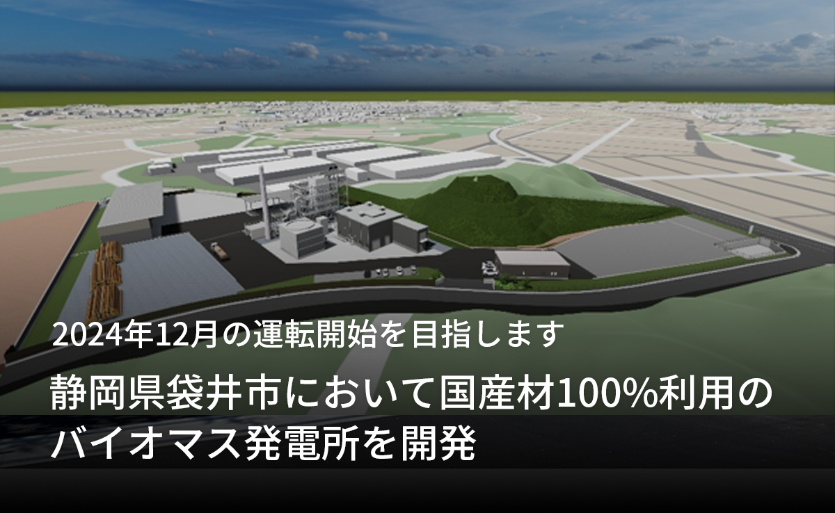 2024年12月の運転開始を目指します 「静岡県袋井市において国産材100%利用のバイオマス発電所を開発」