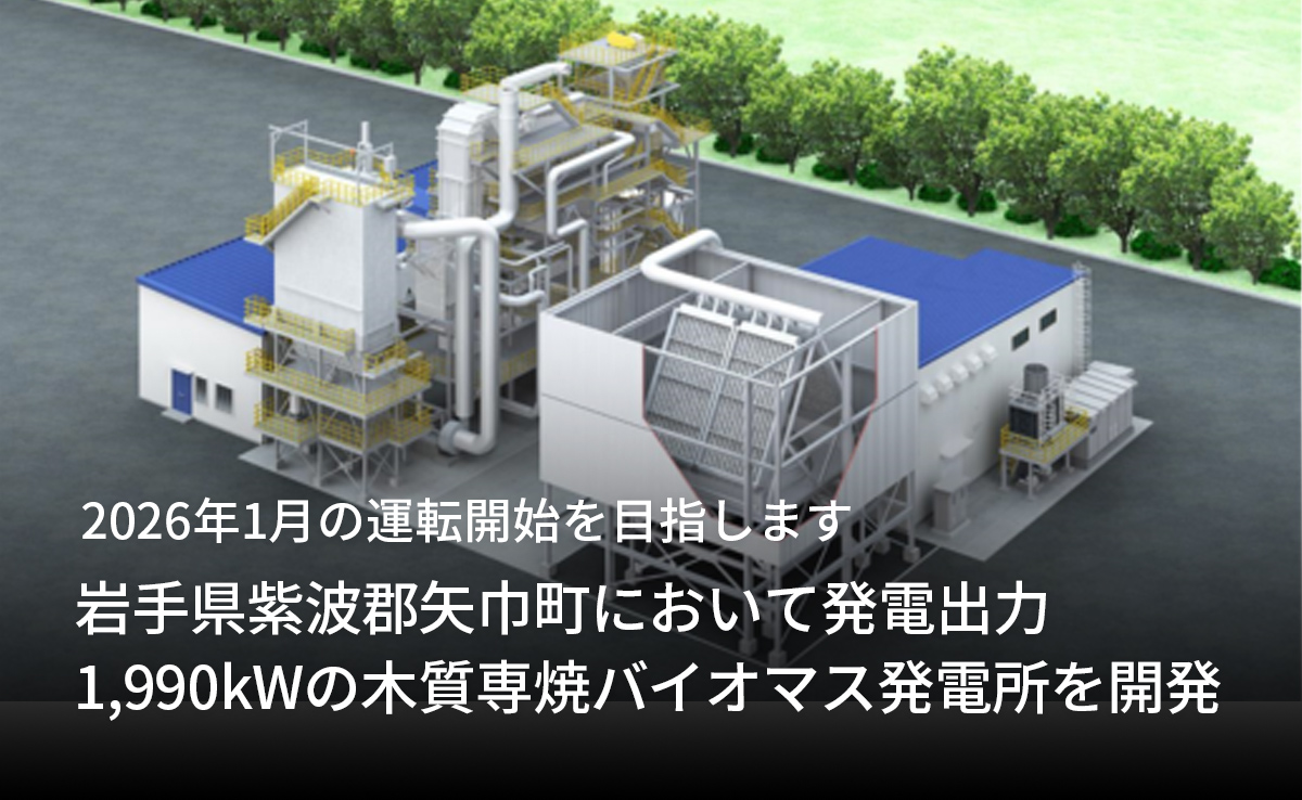 2026年1月の運転開始を目指します「岩手県紫波郡矢巾町において発電出力1,990kWの木質専焼バイオマス発電所を開発」