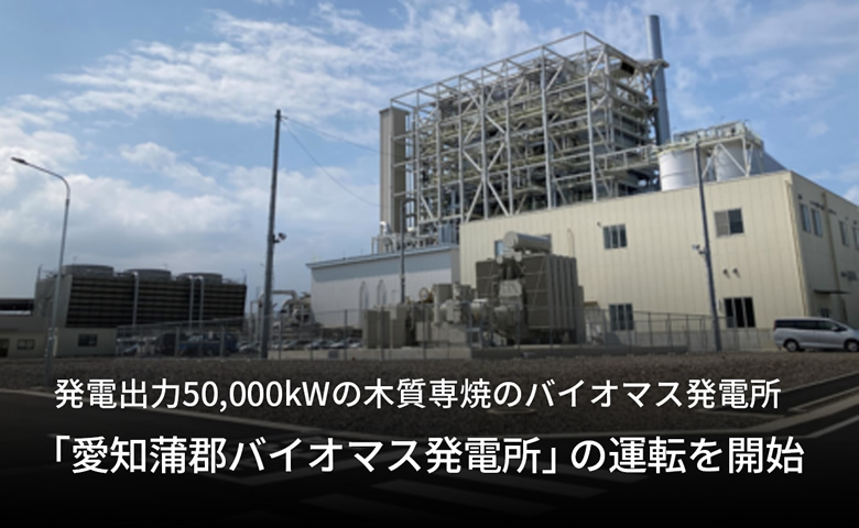 発電出力50,000kWの木質専焼のバイオマス発電所<br>「愛知蒲郡バイオマス発電所」の運転を開始