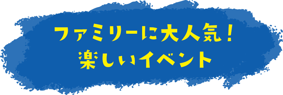 ファミリーに大人気！楽しいイベント