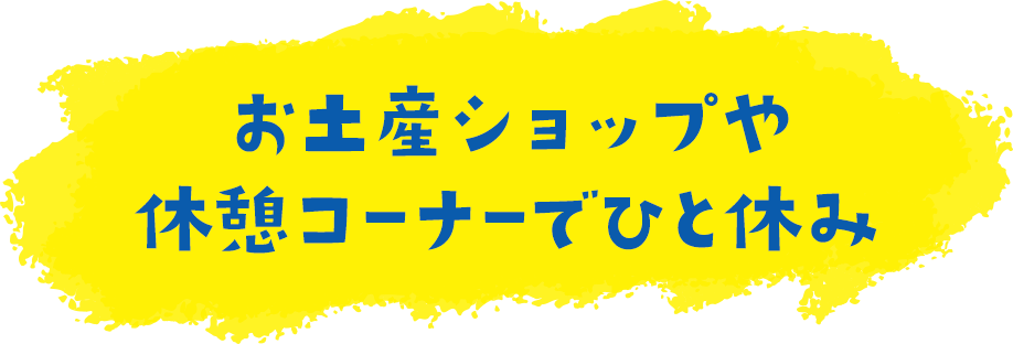 お土産ショップや休憩コーナーでひと休み