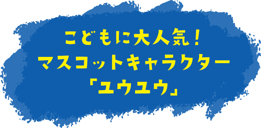 こどもに大人気！マスコットキャラクター「ユウユウ」