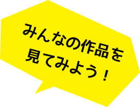 みんなの作品を見てみよう！ 