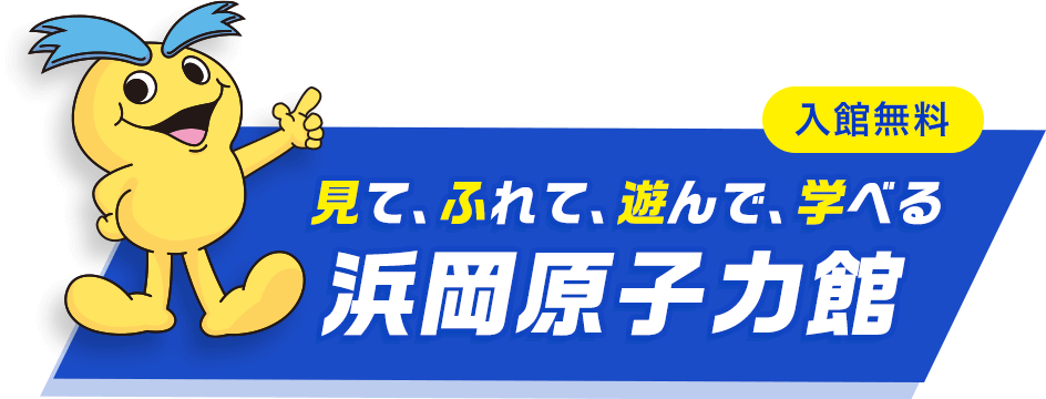 見て、ふれて、遊んで、学べる 浜岡原子力館