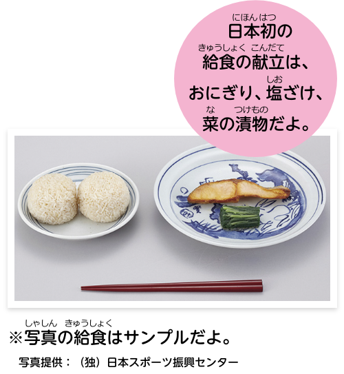 日本初の給食の献立は、おにぎり、塩ざけ、菜の漬物だよ。