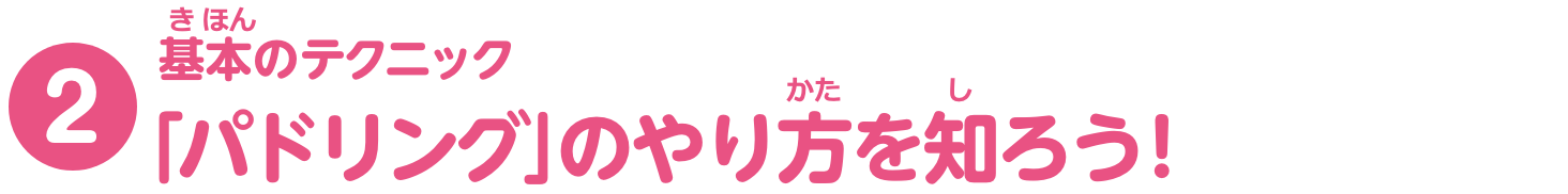 特集2　基本（きほん）のテクニック「パドリング」のやり方を知ろう！