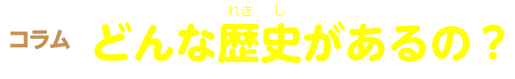 コラム どんな歴史があるの？