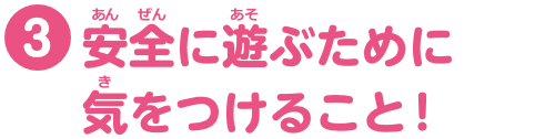 特集3　安全に遊ぶために気をつけること！