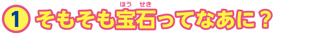 特集1　そもそも宝石ってなあに？