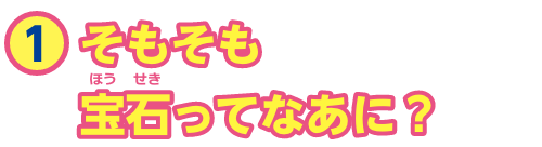 特集1　そもそも宝石ってなあに？