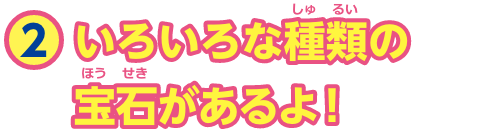 特集2　いろいろな種類（しゅるい）の宝石（ほうせき）があるよ！