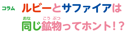 コラム ルビーとサファイアは同じ鉱物ってホント！？