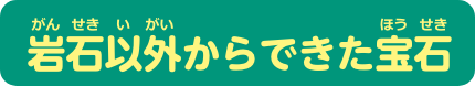 岩石以外からできた宝石