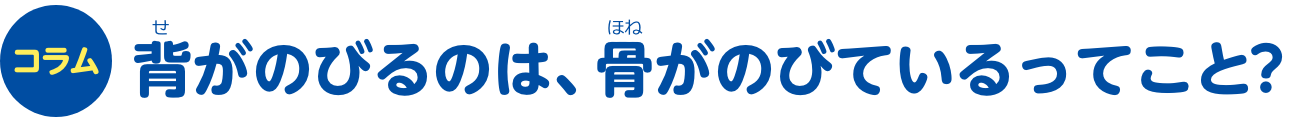 コラム 背がのびるのは、骨がのびているってこと？