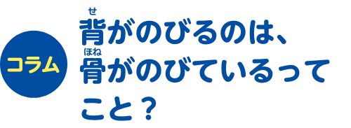 コラム 背がのびるのは、骨がのびているってこと？