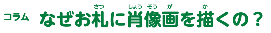 コラム なぜお札に肖像画を描くの？