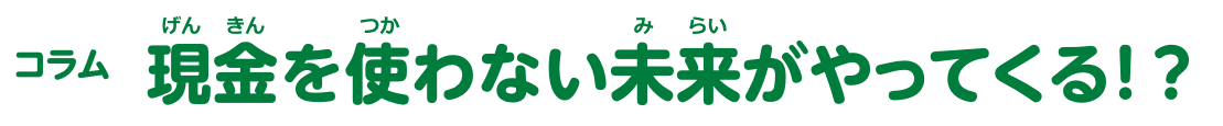 コラム 現金を使わない未来がやってくる！？