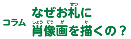 コラム なぜお札に肖像画を描くの？