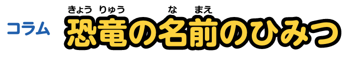 コラム 恐竜の名前のひみつ