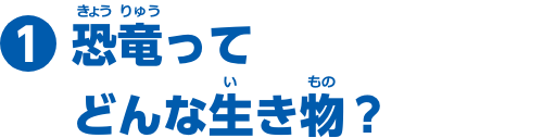 特集1　恐竜ってどんな生き物？