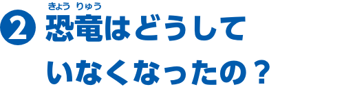 特集2　恐竜はどうしていなくなったの？