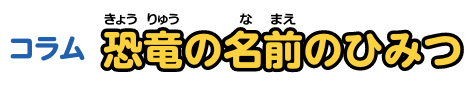 コラム 恐竜の名前のひみつ
