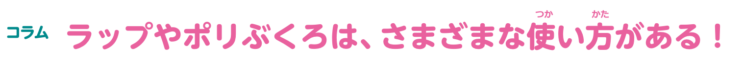 コラム ラップやポリぶくろは、さまざまな使い方がある！