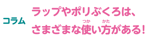 コラム ラップやポリぶくろは、さまざまな使い方がある！
