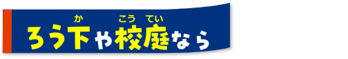 ろう下や校庭なら