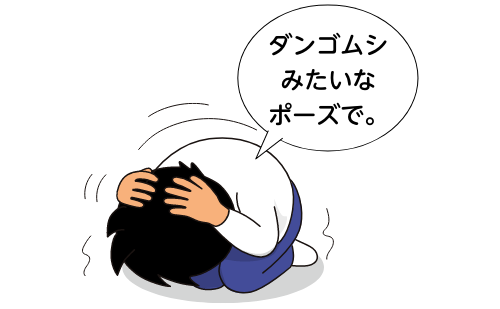 ダンゴムシみたいなポーズで。