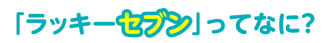 「ラッキーセブン」ってなに？